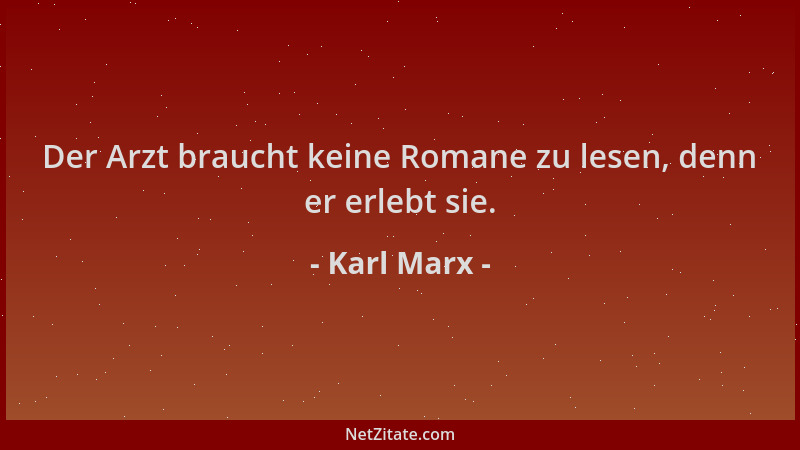 Karl Marx - Der Arzt braucht keine Romane zu lesen, denn er erlebt sie....