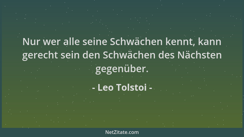 Leo Tolstoi - Nur wer alle seine Schwächen kennt, kann gerecht sein den Schwächen des Nächsten gegenüber....
