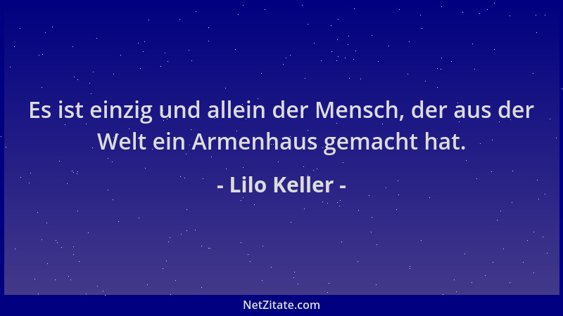 Lilo Keller - Es ist einzig und allein der Mensch, der aus der Welt ein Armenhaus gemacht hat....