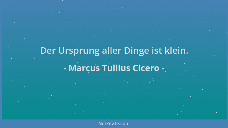 Marcus Tullius Cicero - Der Ursprung aller Dinge ist klein....