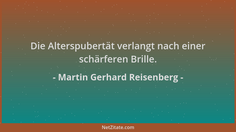 Martin Gerhard Reisenberg - Die Alterspubertät verlangt nach einer schärferen Brille....
