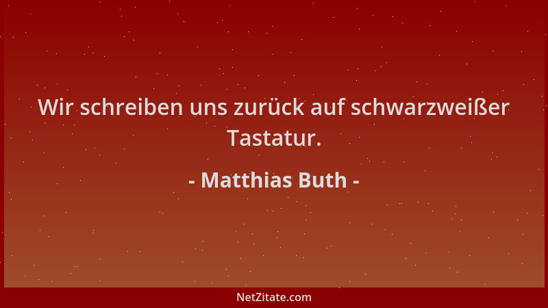 Matthias Buth - Wir schreiben uns zurück auf schwarzweißer Tastatur....