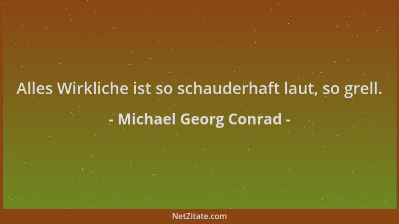 Michael Georg Conrad - Alles Wirkliche ist so schauderhaft laut, so grell....