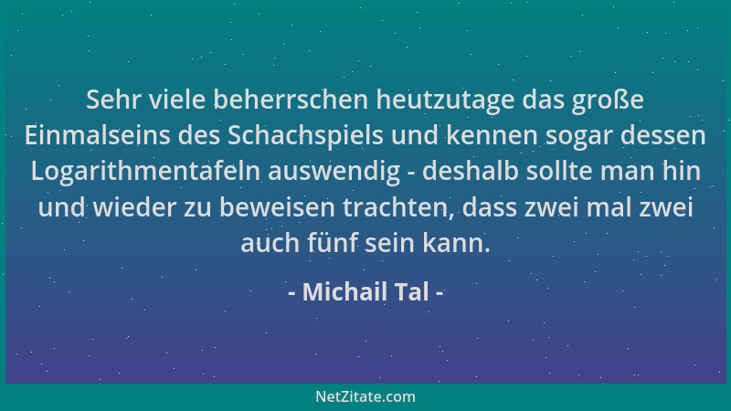 Michail Tal - Sehr viele beherrschen heutzutage das große Einmalseins des Schachspiels und kennen sogar dessen Logarithment...