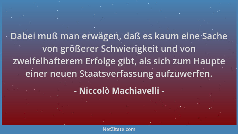 Niccolò Machiavelli - Dabei muß man erwägen, daß es kaum eine Sache von größerer Schwierigkeit und von zweifelhafterem Erfo...