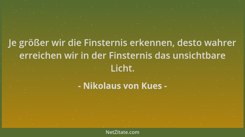 Nikolaus von Kues - Je größer wir die Finsternis erkennen, desto wahrer erreichen wir in der Finsternis das unsichtbare Lic...