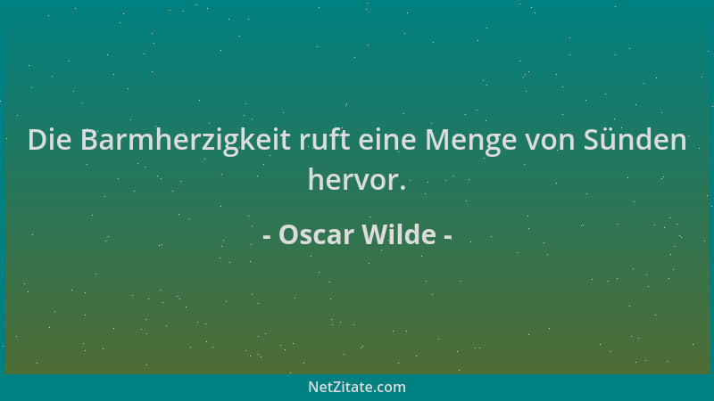 Oscar Wilde - Die Barmherzigkeit ruft eine Menge von Sünden hervor....