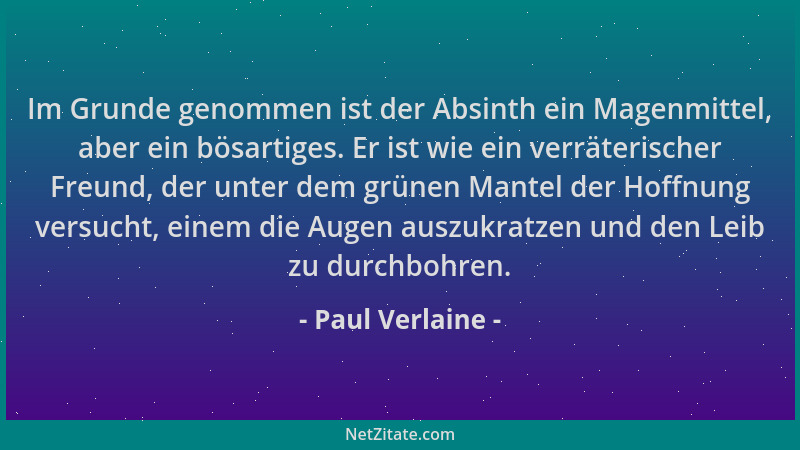 Paul Verlaine - Im Grunde genommen ist der Absinth ein Magenmittel, aber ein bösartiges. Er ist wie ein verräterischer Freu...