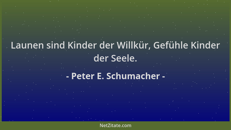Peter E. Schumacher - Launen sind Kinder der Willkür, Gefühle Kinder der Seele....