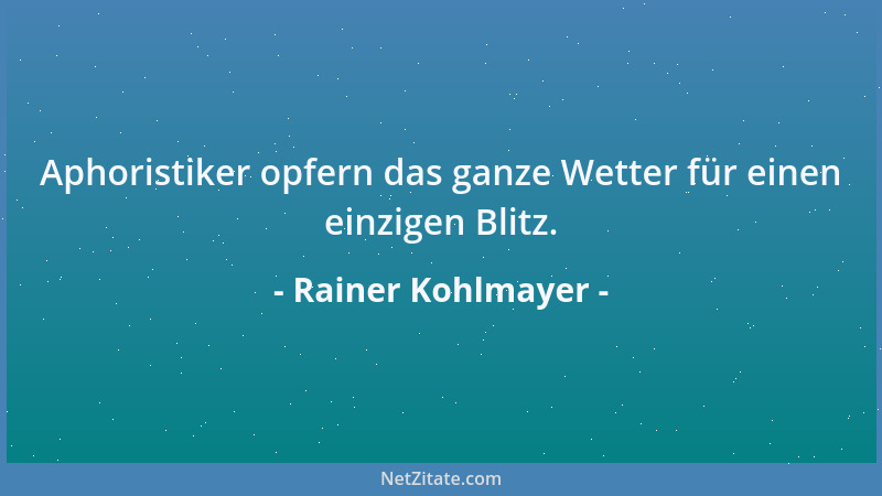 Rainer Kohlmayer - Aphoristiker opfern das ganze Wetter für einen einzigen Blitz....