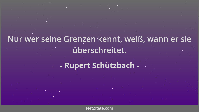 Rupert Schützbach - Nur wer seine Grenzen kennt, weiß, wann er sie überschreitet....