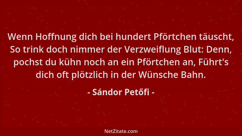 Sándor Petőfi - Wenn Hoffnung dich bei hundert Pförtchen täuscht, So trink doch nimmer der Verzweiflung Blut: Denn, pochst...