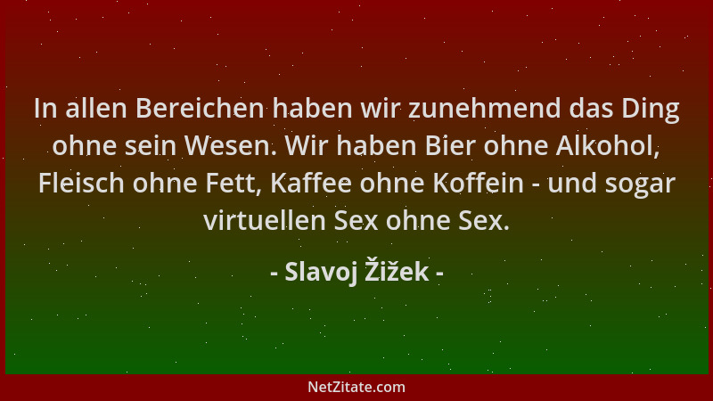 Slavoj Žižek - In allen Bereichen haben wir zunehmend das Ding ohne sein Wesen. Wir haben Bier ohne Alkohol, Fleisch ohne F...