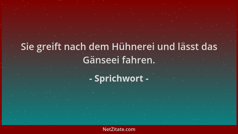 Sprichwort - Sie greift nach dem Hühnerei und lässt das Gänseei fahren....