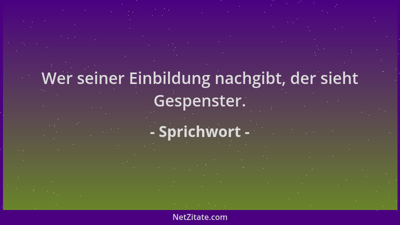 Sprichwort - Wer seiner Einbildung nachgibt, der sieht Gespenster....