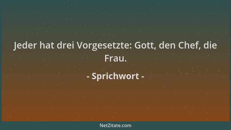 Sprichwort - Jeder hat drei Vorgesetzte: Gott, den Chef, die Frau....