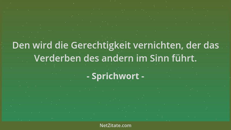 Sprichwort - Den wird die Gerechtigkeit vernichten, der das Verderben des andern im Sinn führt....