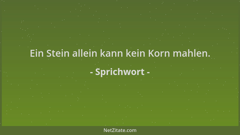 Sprichwort - Ein Stein allein kann kein Korn mahlen....