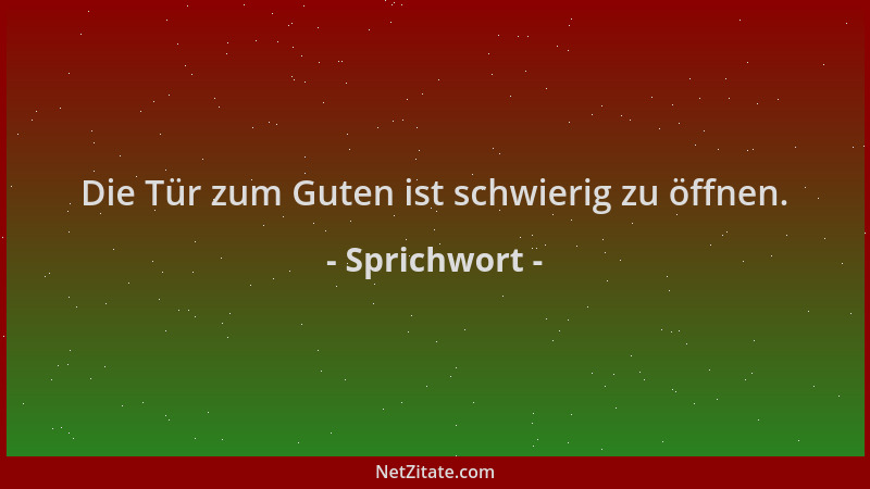 Sprichwort - Die Tür zum Guten ist schwierig zu öffnen....
