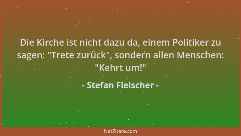 Stefan Fleischer - Die Kirche ist nicht dazu da, einem Politiker zu sagen:  "Trete zurück ", sondern allen Menschen:  "Kehrt u...