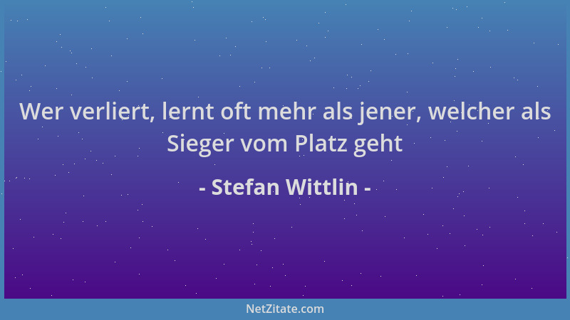 Stefan Wittlin - Wer verliert, lernt oft mehr als jener, welcher als Sieger vom Platz geht...