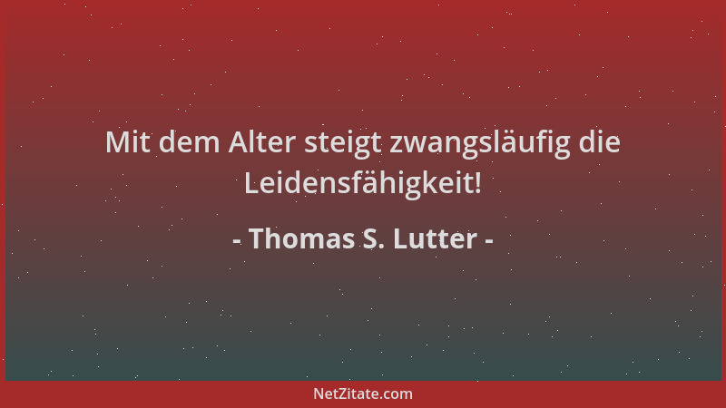 Thomas S. Lutter - Mit dem Alter steigt zwangsläufig die Leidensfähigkeit!...