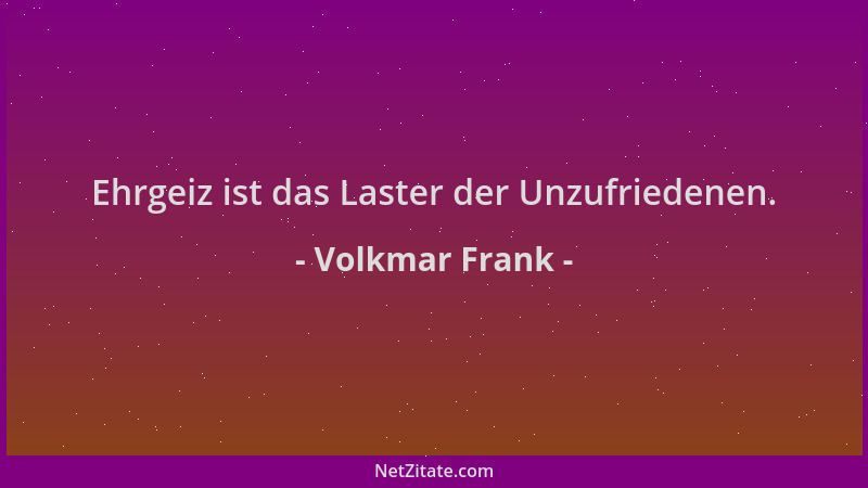 Volkmar Frank - Ehrgeiz ist das Laster der Unzufriedenen....