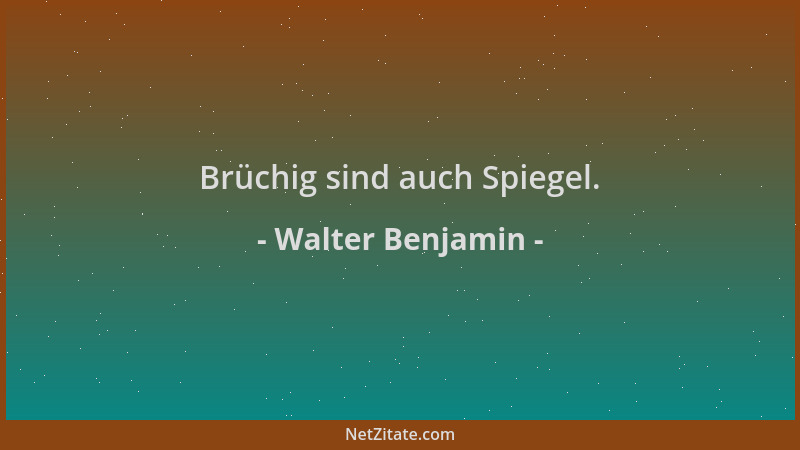 Walter Benjamin - Brüchig sind auch Spiegel....