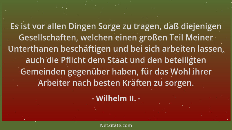 Wilhelm II. - Es ist vor allen Dingen Sorge zu tragen, daß diejenigen Gesellschaften, welchen einen großen Teil Meiner Unte...