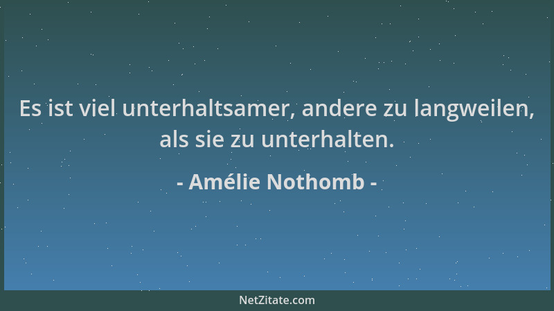 Amélie Nothomb - Es ist viel unterhaltsamer, andere zu langweilen, als sie zu unterhalten....