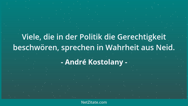 André Kostolany - Viele, die in der Politik die Gerechtigkeit beschwören, sprechen in Wahrheit aus Neid....