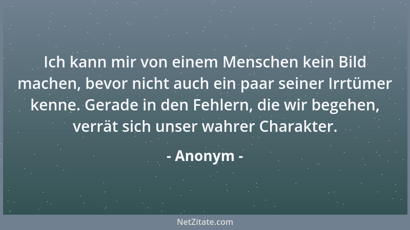 Anonym - Ich kann mir von einem Menschen kein Bild machen, bevor nicht auch ein paar seiner Irrtümer kenne. Gerade in den F...