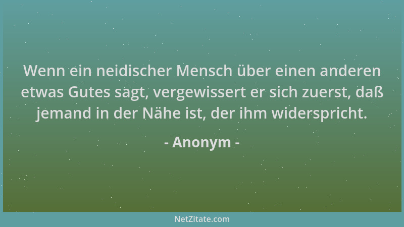 Anonym - Wenn ein neidischer Mensch über einen anderen etwas Gutes sagt, vergewissert er sich zuerst, daß jemand in der Näh...