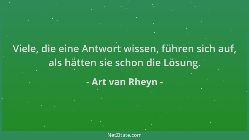 Art van Rheyn - Viele, die eine Antwort wissen, führen sich auf, als hätten sie schon die Lösung....