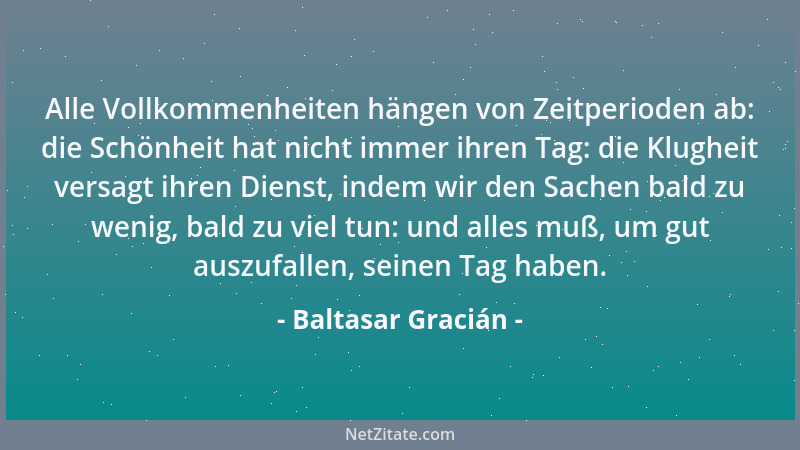 Baltasar Gracián - Hochachtung erlangt man desto weniger, je mehr man darauf ausgeht: denn sie hängt von der Meinung andrer...