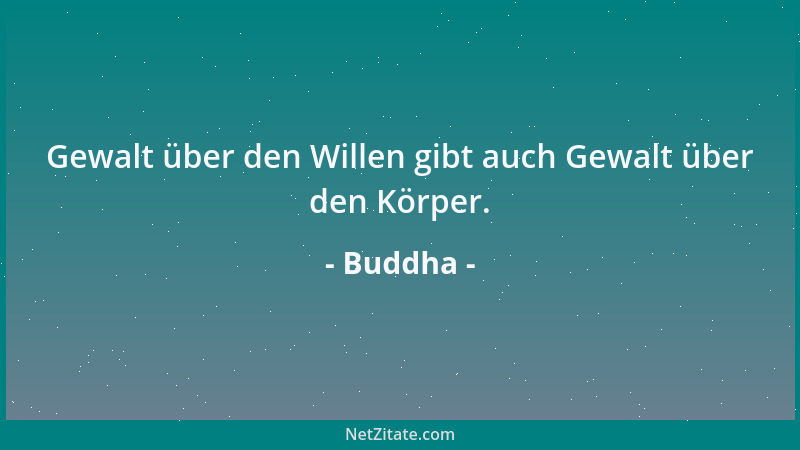 Buddha - Gewalt über den Willen gibt auch Gewalt über den Körper....