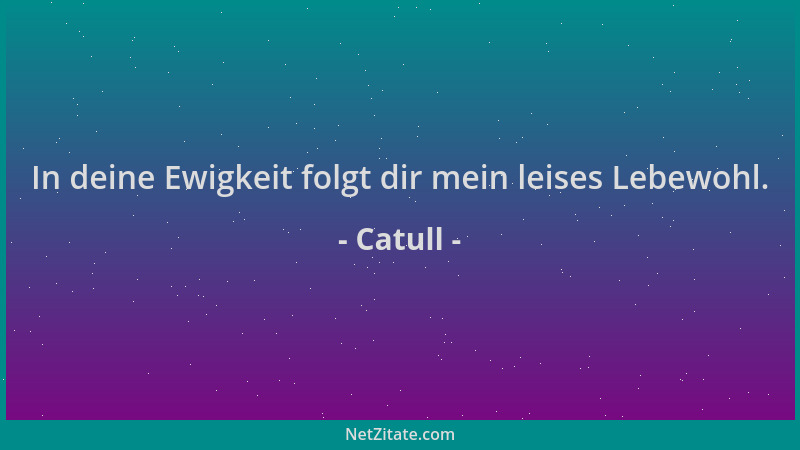 Catull - In deine Ewigkeit folgt dir mein leises Lebewohl....