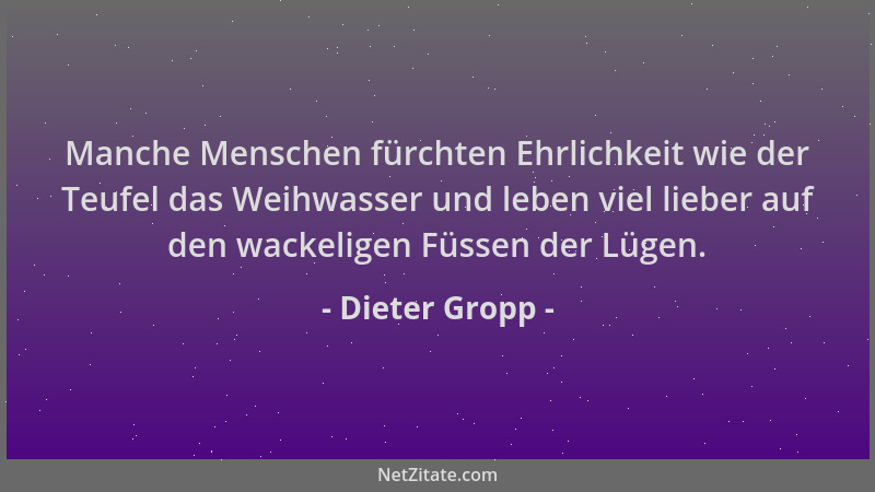 Dieter Gropp - Manche Menschen fürchten Ehrlichkeit wie der Teufel das Weihwasser und leben viel lieber auf den wackeligen...