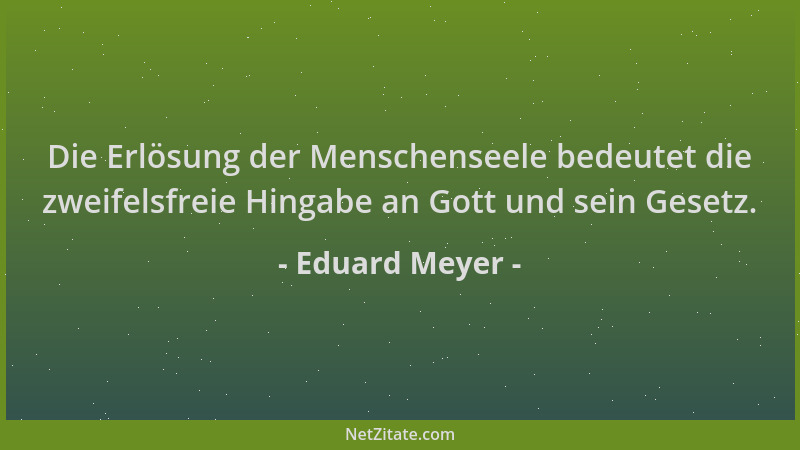 Eduard Meyer - Die Erlösung der Menschenseele bedeutet die zweifelsfreie Hingabe an Gott und sein Gesetz....