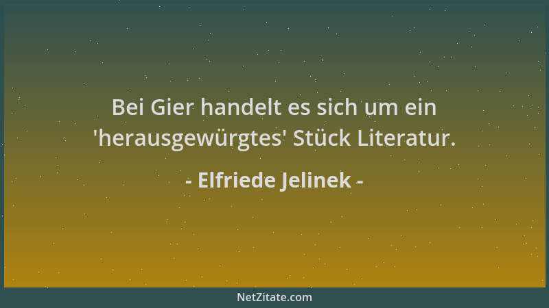 Elfriede Jelinek - Bei Gier handelt es sich um ein  'herausgewürgtes ' Stück Literatur....