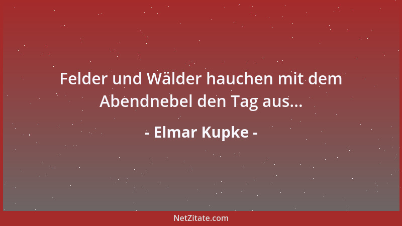 Elmar Kupke - Felder und Wälder hauchen mit dem Abendnebel den Tag aus......