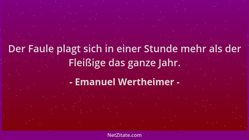 Emanuel Wertheimer - Der Faule plagt sich in einer Stunde mehr als der Fleißige das ganze Jahr....
