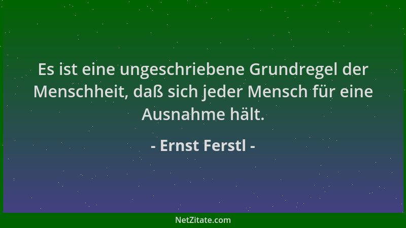 Ernst Ferstl - Es ist eine ungeschriebene Grundregel der Menschheit, daß sich jeder Mensch für eine Ausnahme hält....