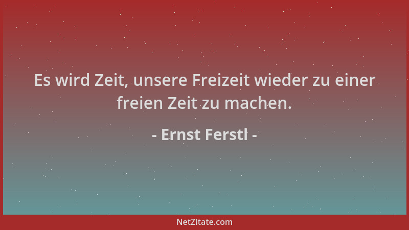 Ernst Ferstl - Es wird Zeit, unsere Freizeit wieder zu einer freien Zeit zu machen....