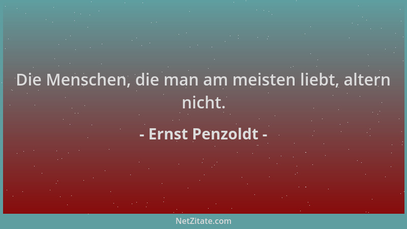 Ernst Penzoldt - Die Menschen, die man am meisten liebt, altern nicht....