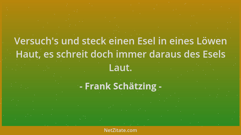 Frank Schätzing - Versuch 's und steck einen Esel in eines Löwen Haut, es schreit doch immer daraus des Esels Laut....