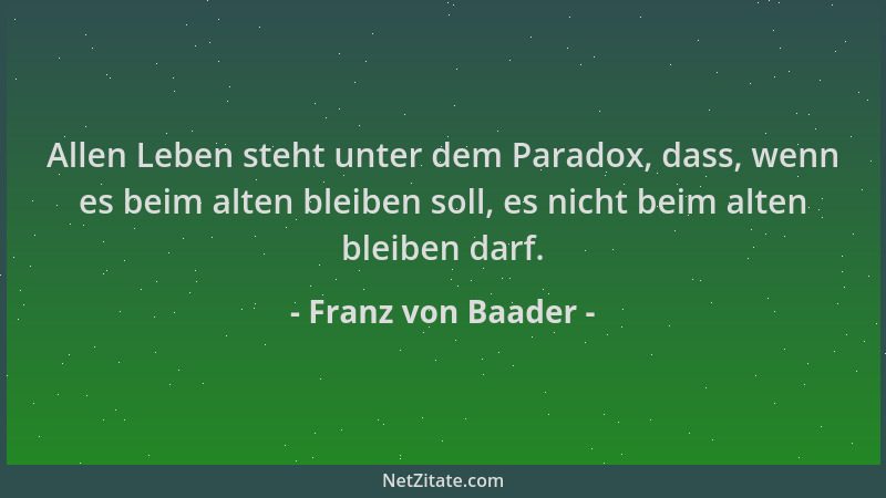 Franz von Baader - Allen Leben steht unter dem Paradox, dass, wenn es beim alten bleiben soll, es nicht beim alten bleiben...