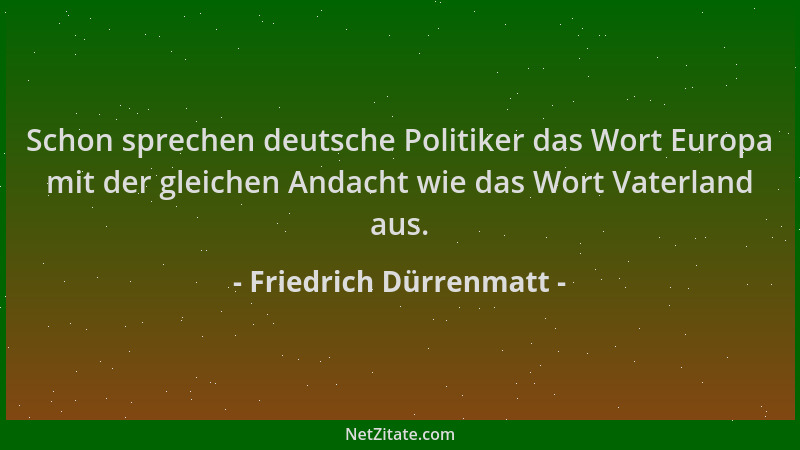 Friedrich Dürrenmatt - Schon sprechen deutsche Politiker das Wort Europa mit der gleichen Andacht wie das Wort Vaterland au...