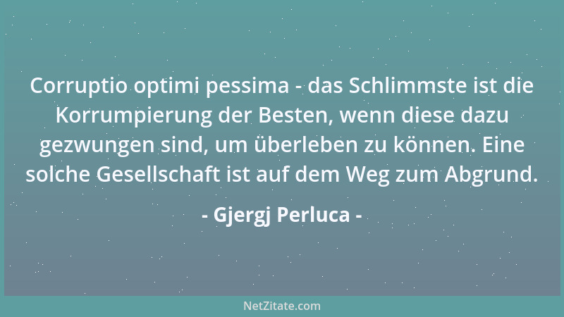 Gjergj Perluca - Corruptio optimi pessima - das Schlimmste ist die Korrumpierung der Besten, wenn diese dazu gezwungen sind...