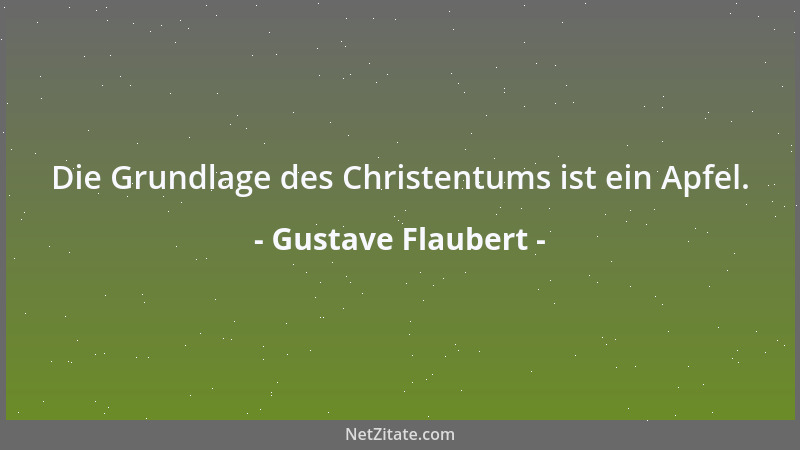 Gustave Flaubert - Die Grundlage des Christentums ist ein Apfel....